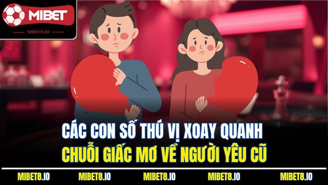 Các con số thú vị xoay quanh chuỗi giấc mơ về người yêu cũ