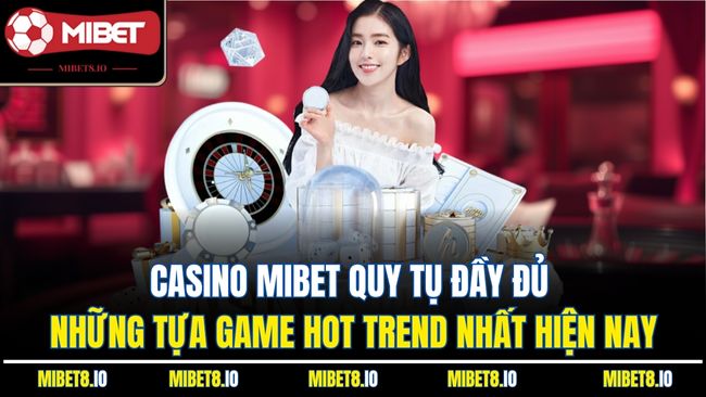 Casino Mibet quy tụ đầy đủ những tựa game hot trend nhất hiện nay