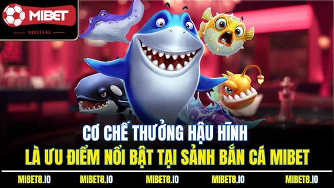 Cơ chế thưởng hậu hĩnh là ưđu iểm nổi bật tại sảnh bắn cá Mibet